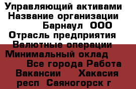 Управляющий активами › Название организации ­ MD-Trade-Барнаул, ООО › Отрасль предприятия ­ Валютные операции › Минимальный оклад ­ 50 000 - Все города Работа » Вакансии   . Хакасия респ.,Саяногорск г.